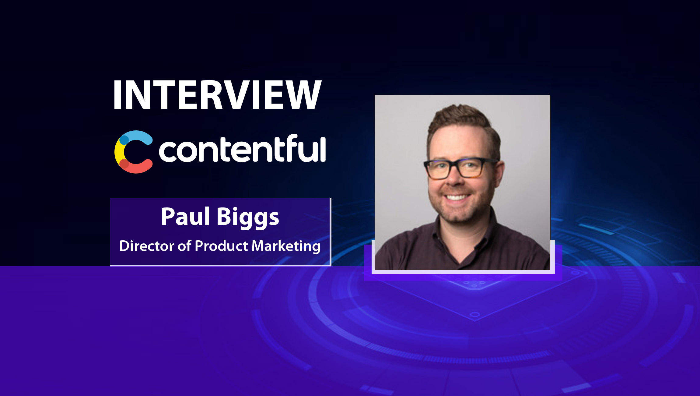 MarTech Interview with Paul Biggs, Director of Product Marketing at Contentful