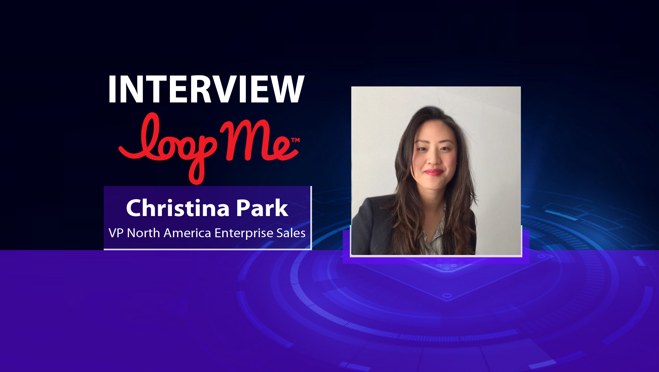 MarTech Interview with Christina Park, VP of North America Enterprise Sales at LoopMe