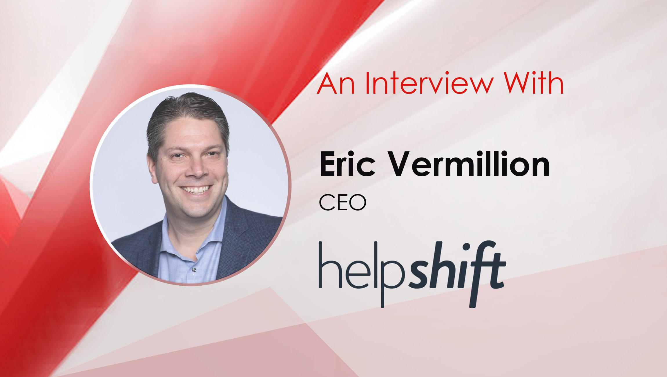 MarTech Interview with Eric Vermillion, CEO at Helpshift